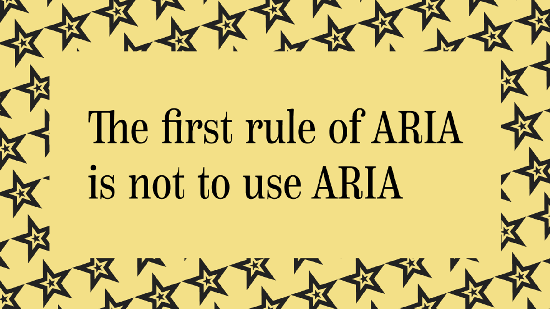Black text on a yellow background saying: The first rule of ARIA is not to use ARIA.